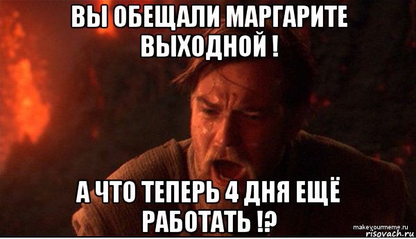 вы обещали маргарите выходной ! а что теперь 4 дня ещё работать !?, Мем ты был мне как брат