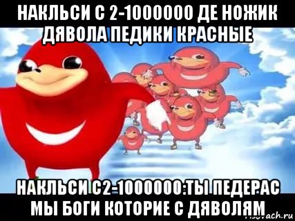 накльси с 2-1000000 де ножик дявола педики красные накльси с2-1000000:ты педерас мы боги которие с дяволям, Мем Уганда наклз