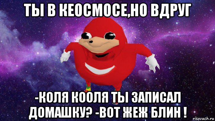 ты в кеосмосе,но вдруг -коля кооля ты записал домашку? -вот жеж блин !, Мем Угандский Наклз