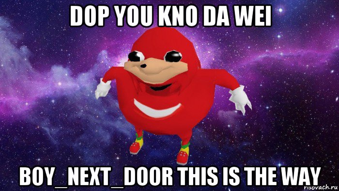 dop you kno da wei boy_next_door this is the way, Мем Угандский Наклз