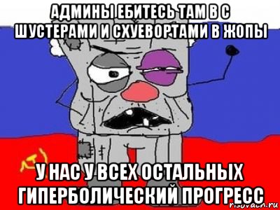 админы ебитесь там в с шустерами и схуевортами в жопы у нас у всех остальных гиперболический прогресс, Мем ватник