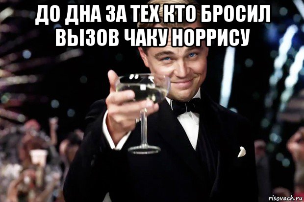 до дна за тех кто бросил вызов чаку норрису , Мем Великий Гэтсби (бокал за тех)