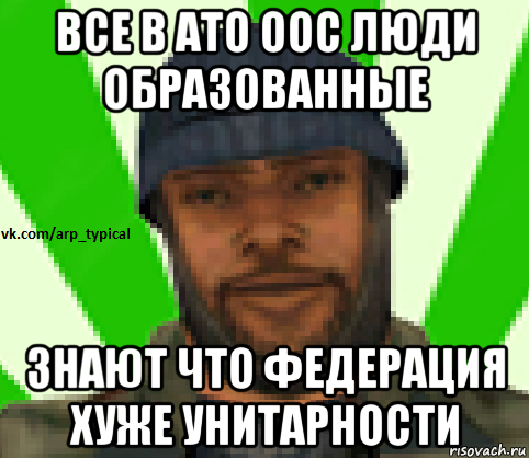 все в ато оос люди образованные знают что федерация хуже унитарности, Мем Vkcomarptypical