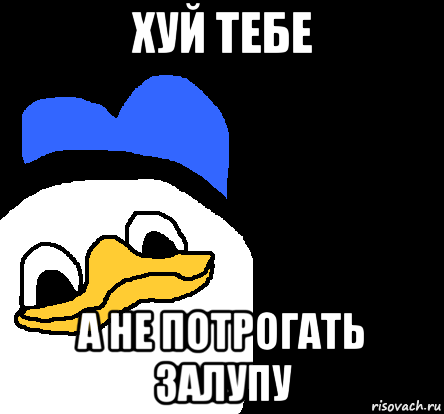 хуй тебе а не потрогать залупу