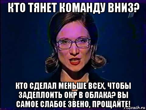 кто тянет команду вниз? кто сделал меньше всех, чтобы задеплоить окр в облака? вы самое слабое звено, прощайте!, Мем Вы самое слабое звено