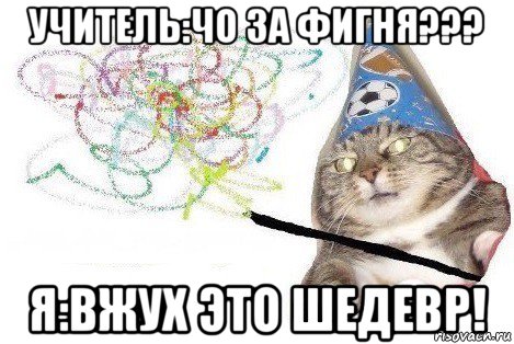 учитель:чо за фигня??? я:вжух это шедевр!, Мем Вжух мем