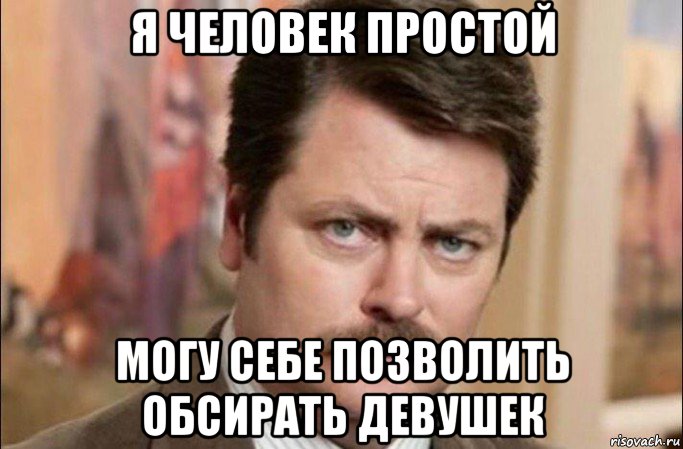 я человек простой могу себе позволить обсирать девушек, Мем  Я человек простой