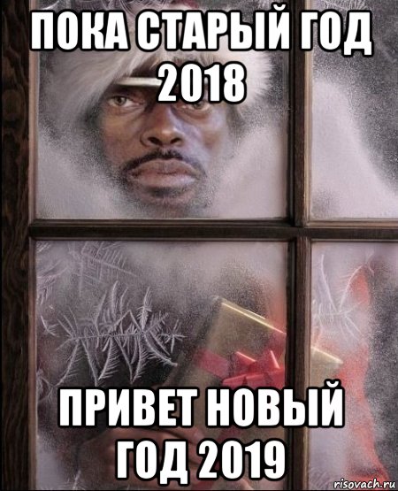 пока старый год 2018 привет новый год 2019, Мем я иду к тебенегодяй