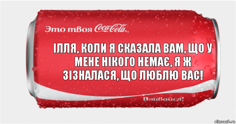 Ілля, коли я сказала вам, що у мене нікого немає, я ж зізналася, що люблю вас!