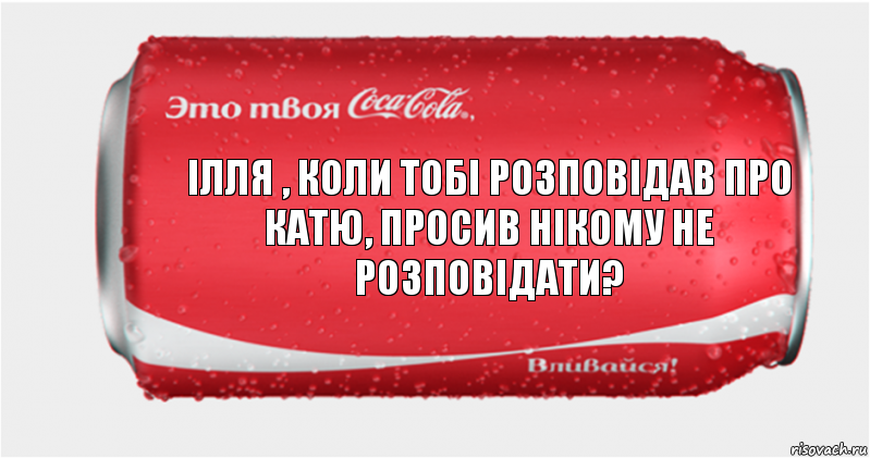 ілля , коли тобі розповідав про катю, просив нікому не розповідати?, Комикс Твоя кока-кола