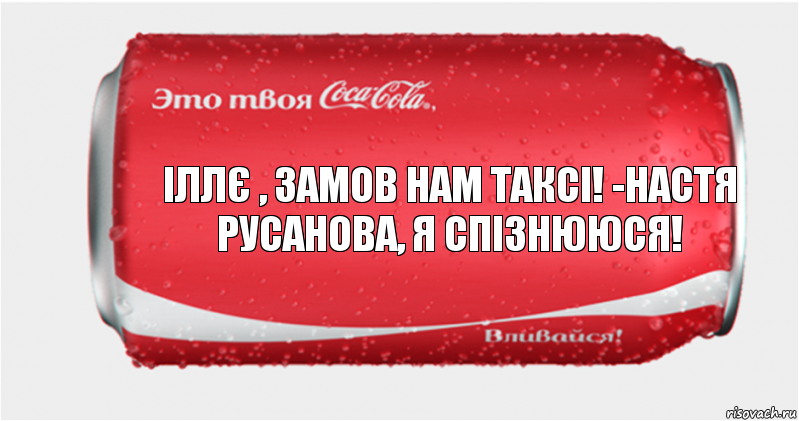 іллє , замов нам таксі! -Настя Русанова, я спізнююся!, Комикс Твоя кока-кола