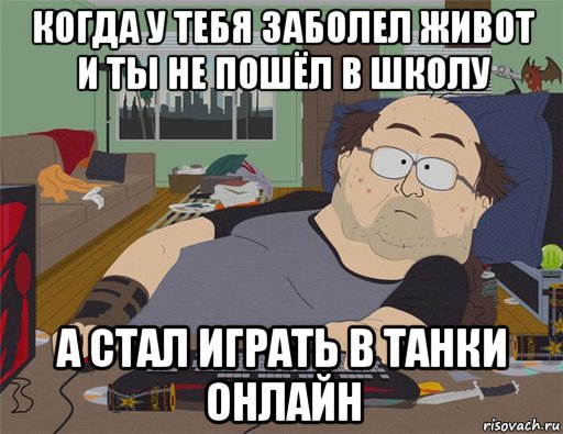 когда у тебя заболел живот и ты не пошёл в школу а стал играть в танки онлайн, Мем   Задрот south park