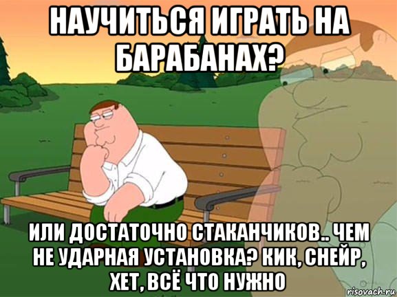 научиться играть на барабанах? или достаточно стаканчиков.. чем не ударная установка? кик, снейр, хет, всё что нужно, Мем Задумчивый Гриффин