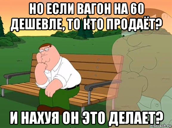 но если вагон на 60 дешевле, то кто продаёт? и нахуя он это делает?, Мем Задумчивый Гриффин