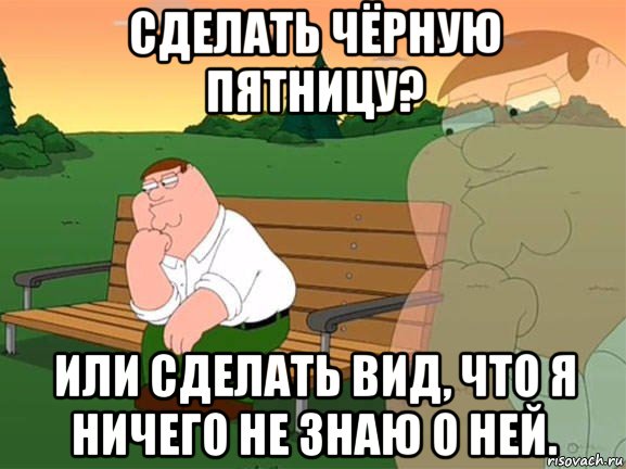 сделать чёрную пятницу? или сделать вид, что я ничего не знаю о ней., Мем Задумчивый Гриффин