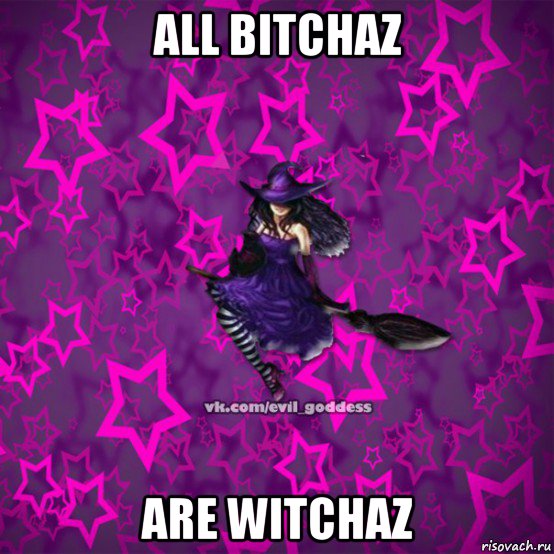 all bitchaz are witchaz, Мем Зла Богиня