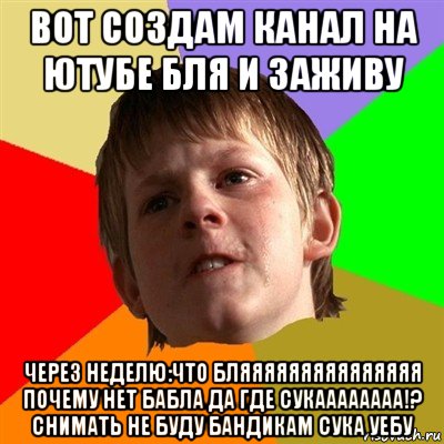 вот создам канал на ютубе бля и заживу через неделю:что бляяяяяяяяяяяяяяя почему нет бабла да где сукаааааааа!? снимать не буду бандикам сука уебу, Мем Злой школьник