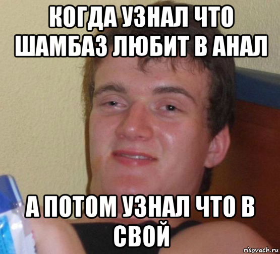 когда узнал что шамбаз любит в анал а потом узнал что в свой, Мем 10 guy (Stoner Stanley really high guy укуренный парень)