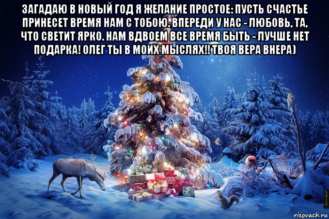 загадаю в новый год я желание простое: пусть счастье принесет время нам с тобою. впереди у нас - любовь, та, что светит ярко. нам вдвоем все время быть - лучше нет подарка! олег ты в моих мыслях!! твоя вера внера) , Мем  123