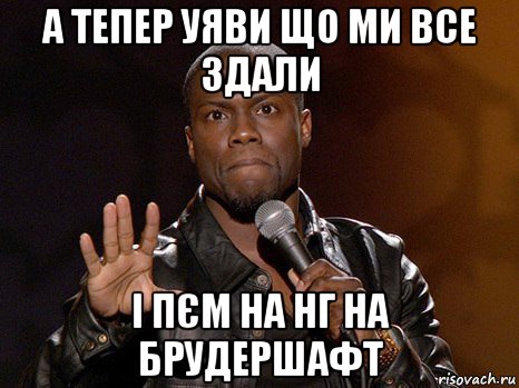 а тепер уяви що ми все здали і пєм на нг на брудершафт, Мем  А теперь представь