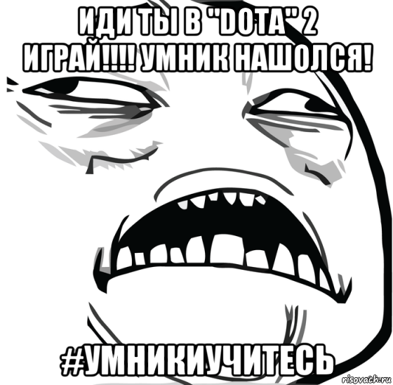 иди ты в "dota" 2 играй!!!! умник нашолся! #умникиучитесь