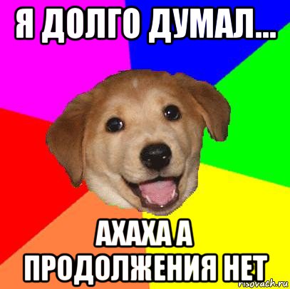 я долго думал... ахаха а продолжения нет, Мем Advice Dog