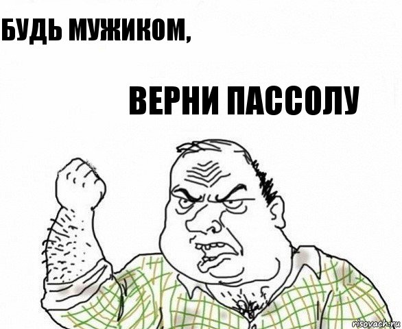 будь мужиком, верни Пассолу