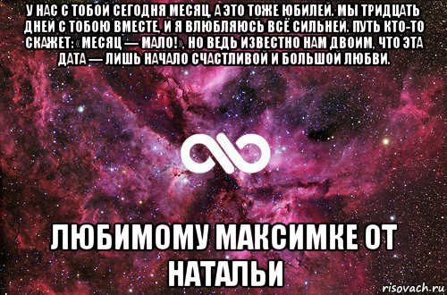 у нас с тобой сегодня месяц, а это тоже юбилей. мы тридцать дней с тобою вместе, и я влюбляюсь всё сильней. путь кто-то скажет: «месяц — мало!», но ведь известно нам двоим, что эта дата — лишь начало счастливой и большой любви. любимому максимке от натальи, Мем офигенно