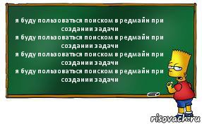 я буду пользоваться поиском в редмайн при создании задачи
я буду пользоваться поиском в редмайн при создании задачи
я буду пользоваться поиском в редмайн при создании задачи
я буду пользоваться поиском в редмайн при создании задачи, Комикс Барт пишет на доске