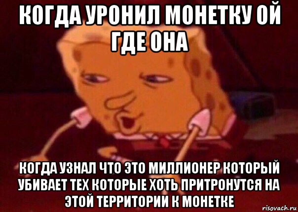 когда уронил монетку ой где она когда узнал что это миллионер который убивает тех которые хоть притронутся на этой территории к монетке, Мем    Bettingmemes