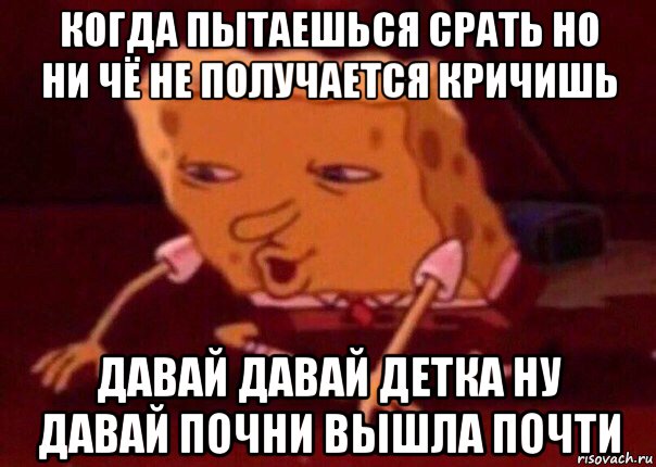 когда пытаешься срать но ни чё не получается кричишь давай давай детка ну давай почни вышла почти, Мем    Bettingmemes