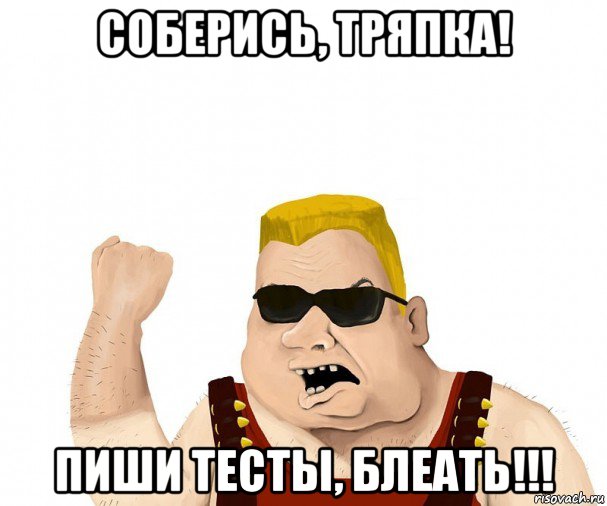 соберись, тряпка! пиши тесты, блеать!!!, Мем Боевой мужик блеать