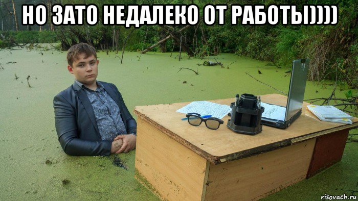 но зато недалеко от работы)))) , Мем  Парень сидит в болоте