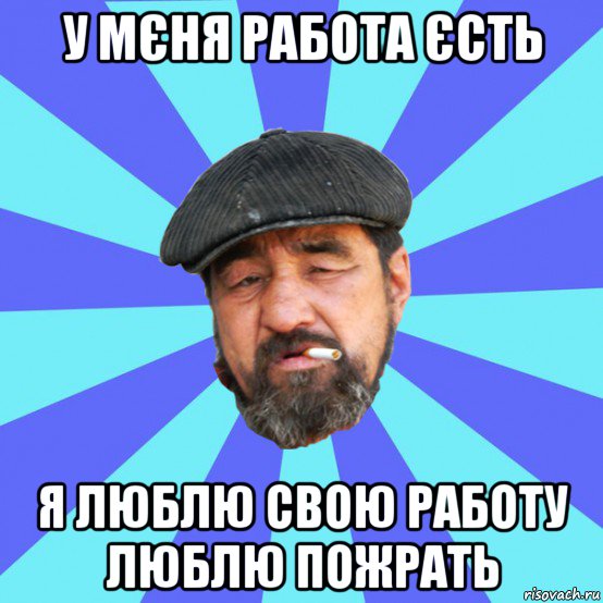 у мєня работа єсть я люблю свою работу люблю пожрать, Мем Бомж флософ