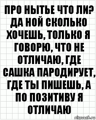 про нытье что ли? да ной сколько хочешь, только я говорю, что не отличаю, где сашка пародирует, где ты пишешь, а по позитиву я отличаю, Комикс  бумага