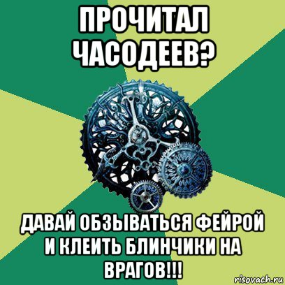 прочитал часодеев? давай обзываться фейрой и клеить блинчики на врагов!!!, Мем Часодеи