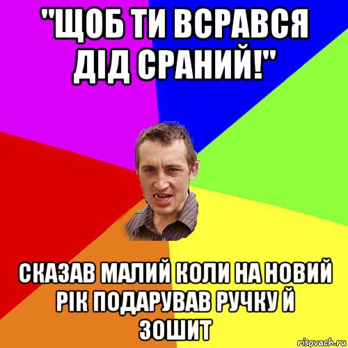 "щоб ти всрався дід сраний!" сказав малий коли на новий рік подарував ручку й зошит, Мем Чоткий паца