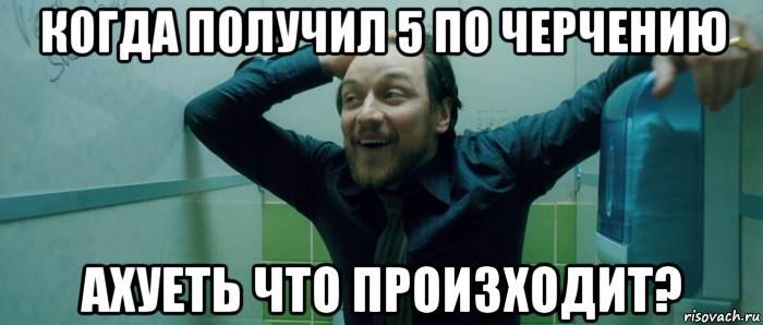 когда получил 5 по черчению ахуеть что произходит?, Мем  Что происходит