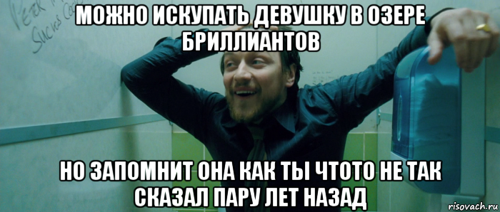 можно искупать девушку в озере бриллиантов но запомнит она как ты чтото не так сказал пару лет назад, Мем  Что происходит