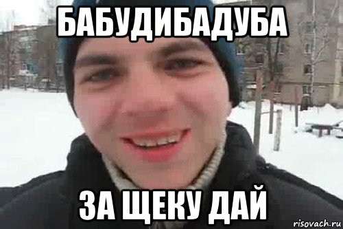 бабудибадуба за щеку дай