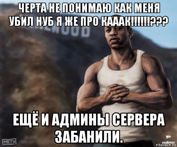 черта не понимаю как меня убил нуб я же про кааак!!!!!!??? ещё и админы сервера забанили., Мем  CJ из гта сан андреас