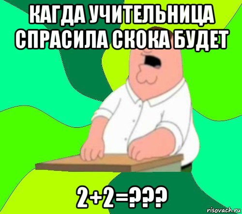 кагда учительница спрасила скока будет 2+2=???