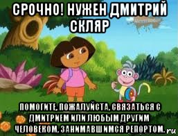 срочно! нужен дмитрий скляр помогите, пожалуйста, связаться с дмитрием или любым другим человеком, занимавшимся репортом., Мем Даша следопыт