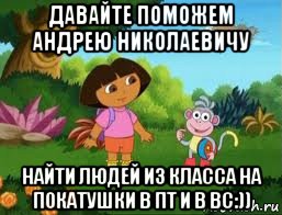 давайте поможем андрею николаевичу найти людей из класса на покатушки в пт и в вс:)), Мем Даша следопыт