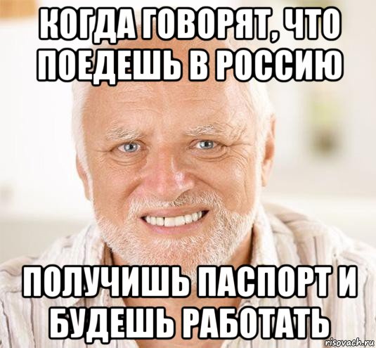 когда говорят, что поедешь в россию получишь паспорт и будешь работать, Мем  Дед