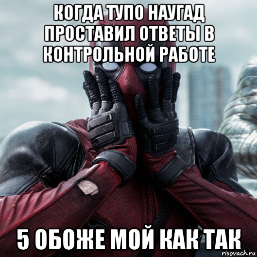 когда тупо наугад проставил ответы в контрольной работе 5 обоже мой как так, Мем     Дэдпул