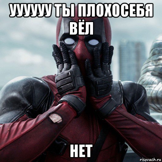 уууууу ты плохосебя вёл нет, Мем     Дэдпул