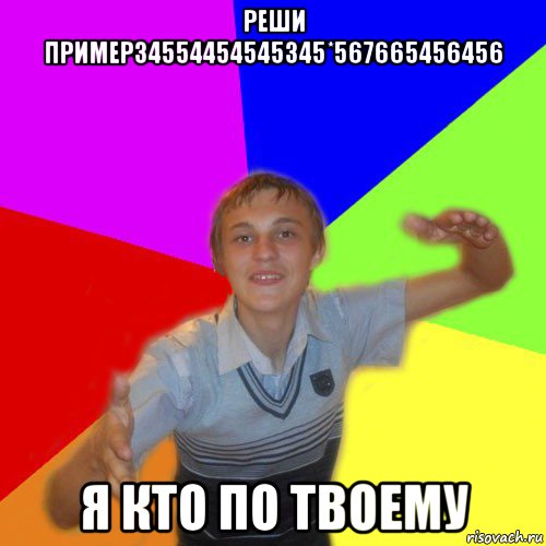 реши пример34554454545345*567665456456 я кто по твоему