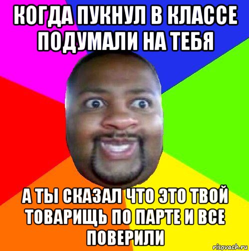 когда пукнул в классе подумали на тебя а ты сказал что это твой товарищь по парте и все поверили, Мем  Добрый Негр