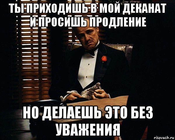 ты приходишь в мой деканат и просишь продление но делаешь это без уважения, Мем Дон Вито Корлеоне